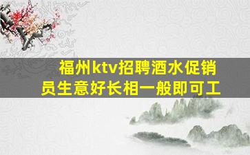 福州ktv招聘酒水促销员生意好长相一般即可工